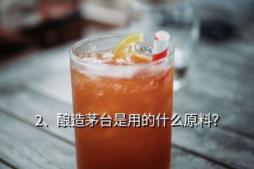 2、釀造茅臺(tái)是用的什么原料？