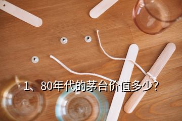 1、80年代的茅臺(tái)價(jià)值多少？