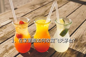 3、在家里面如何收藏飛天茅臺？