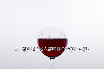 3、茅臺鎮(zhèn)當(dāng)?shù)厝硕己饶膫€牌子的白酒？