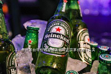 1、貴州茅臺年份酒有限公司與正宗茅臺酒什么關(guān)系？