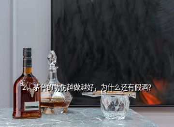 2、茅臺的防偽越做越好，為什么還有假酒？