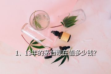 1、13年的茅臺現(xiàn)在值多少錢？