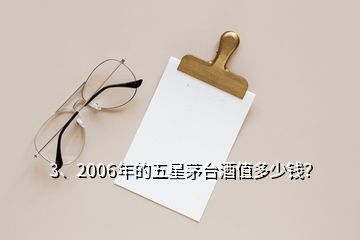 3、2006年的五星茅臺酒值多少錢？