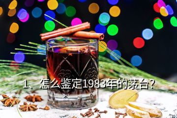 1、怎么鑒定1983年的茅臺？