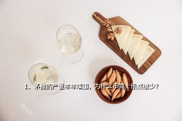 1、茅臺的產(chǎn)量年年增加，為什么市面上依然很少？