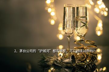 2、茅臺公司的“護(hù)城河”都有哪些，可以持續(xù)10年嗎？