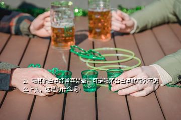 2、喝其他白酒經(jīng)常容易暈，可是喝茅臺(tái)白酒就感覺不怎么上頭，這是為什么呢？