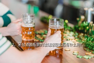 2、茅臺(tái)酒酒瓶里的玻璃球取出后有什么用？