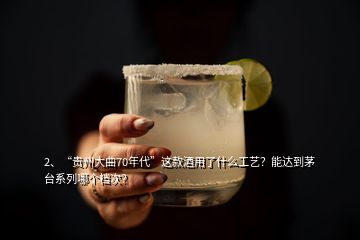 2、“貴州大曲70年代”這款酒用了什么工藝？能達(dá)到茅臺系列哪個檔次？