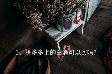 1、拼多多上的白酒可以買嗎？