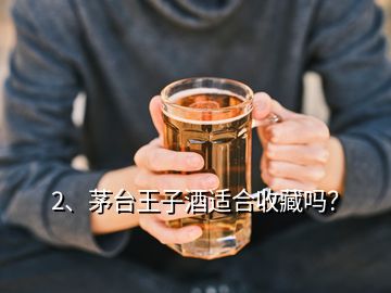 2、茅臺王子酒適合收藏嗎？