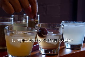 1、為什么市面上買不到53度飛天茅臺？