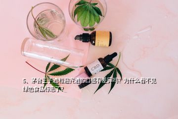 5、茅臺(tái)王子酒和迎賓酒的口感有差異嗎？為什么看不見綠色食品標(biāo)志了？