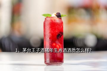 1、茅臺(tái)王子酒豬年生肖酒酒質(zhì)怎么樣？