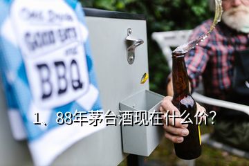 1、88年茅臺酒現(xiàn)在什么價？