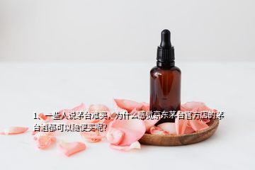 1、一些人說茅臺難買，為什么感覺京東茅臺官方店的茅臺酒都可以隨便買呢？