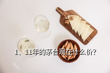 1、11年的茅臺(tái)現(xiàn)在什么價(jià)？