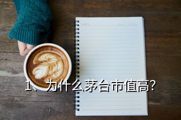 1、為什么茅臺市值高？