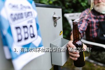 3、有喜歡喝茅臺醬香型白酒？酒要怎么喝？