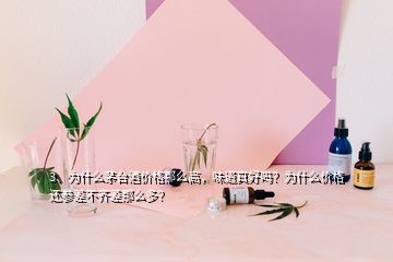 3、為什么茅臺酒價格那么高，味道真好嗎？為什么價格還參差不齊差那么多？