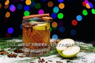 1、05年出廠的陶瓶茅臺(tái)，15年了大概值多少錢(qián)？