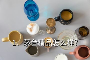 1、茅臺精品怎么樣？