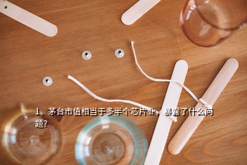 1、茅臺市值相當于多半個芯片業(yè)，暴露了什么問題？