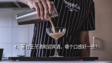 4、茅臺(tái)王子酒和迎賓酒，哪個(gè)口感好一些？