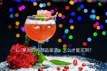 1、茅臺的內(nèi)部品鑒酒，怎么才能買到？