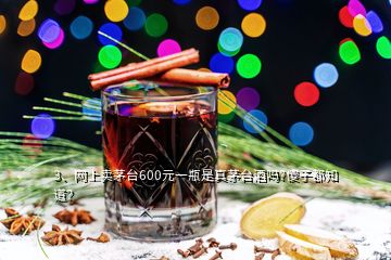 3、網(wǎng)上賣(mài)茅臺(tái)600元一瓶是真茅臺(tái)酒嗎?傻子都知道？