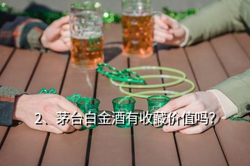 2、茅臺白金酒有收藏價值嗎？