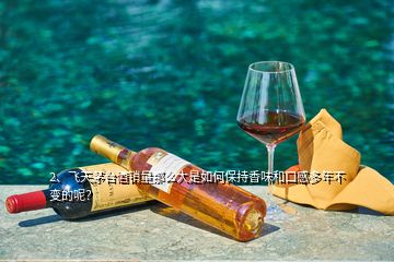 2、飛天茅臺(tái)酒銷量那么大是如何保持香味和口感多年不變的呢？