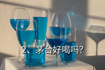 2、茅臺(tái)好喝嗎？