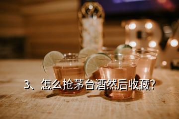 3、怎么搶茅臺(tái)酒然后收藏？