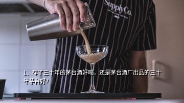 1、存了三十年的茅臺酒好喝，還是茅臺酒廠出品的三十年茅臺好？