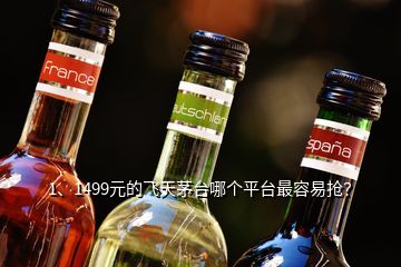 1、1499元的飛天茅臺哪個平臺最容易搶？