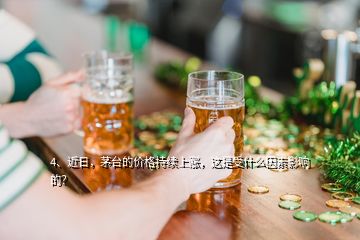 4、近日，茅臺的價格持續(xù)上漲，這是受什么因素影響的？