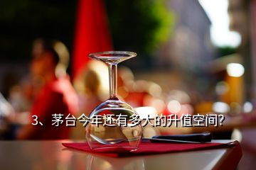 3、茅臺今年還有多大的升值空間？