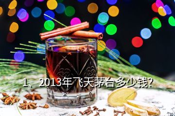 1、2013年飛天茅臺(tái)多少錢？