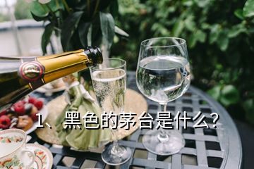 1、黑色的茅臺(tái)是什么？