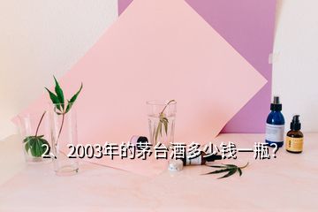 2、2003年的茅臺酒多少錢一瓶？