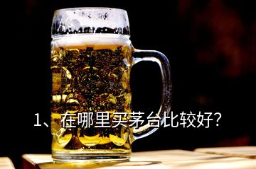 1、在哪里買茅臺比較好？