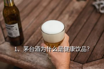 1、茅臺(tái)酒為什么是健康飲品？