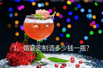 1、婚宴定制酒多少錢一瓶？