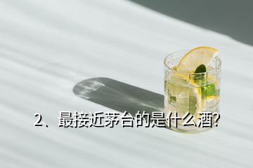 2、最接近茅臺(tái)的是什么酒？