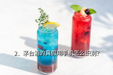 2、茅臺(tái)酒的真假用手機(jī)怎么識(shí)別？