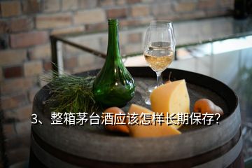 3、整箱茅臺酒應該怎樣長期保存？