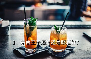 1、茅臺王子酒好還是郎酒好？