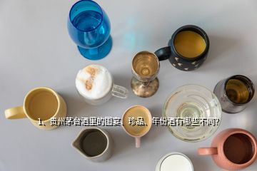 1、貴州茅臺酒里的國宴、珍品、年份酒有哪些不同？